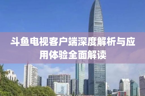 斗鱼电视客户端深度解析与应用体验全面解读