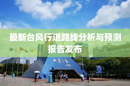 最新台风行进路线分析与预测报告发布