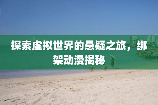 探索虚拟世界的悬疑之旅，绑架动漫揭秘