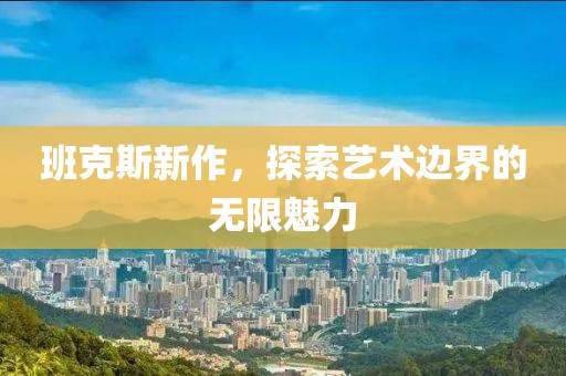 班克斯新作，探索艺术边界的无限魅力