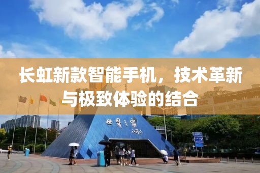 长虹新款智能手机，技术革新与极致体验的结合