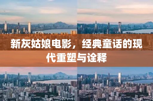 新灰姑娘电影，经典童话的现代重塑与诠释