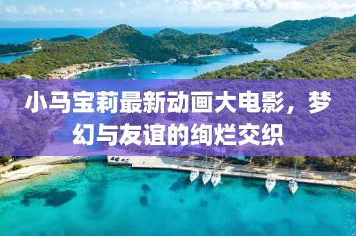 小马宝莉最新动画大电影，梦幻与友谊的绚烂交织