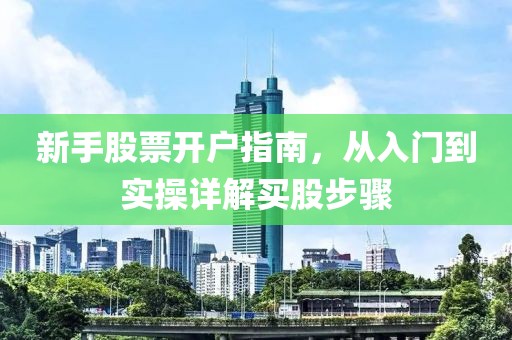 新手股票开户指南，从入门到实操详解买股步骤