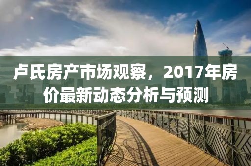 卢氏房产市场观察，2017年房价最新动态分析与预测