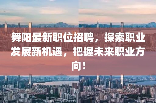 舞阳最新职位招聘，探索职业发展新机遇，把握未来职业方向！
