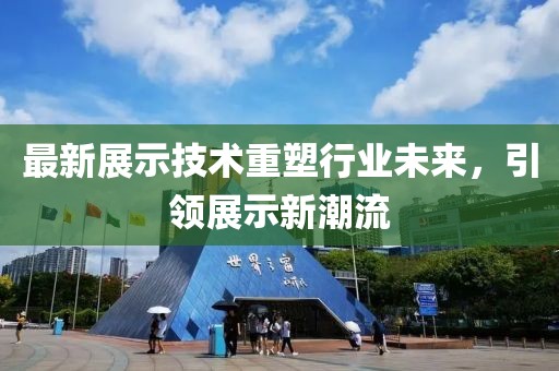 最新展示技术重塑行业未来，引领展示新潮流