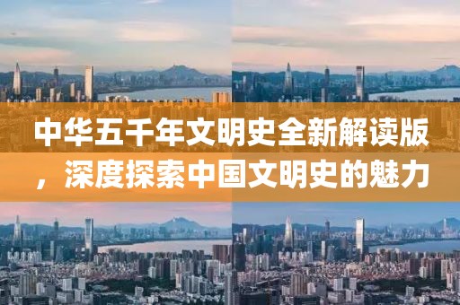 中华五千年文明史全新解读版，深度探索中国文明史的魅力