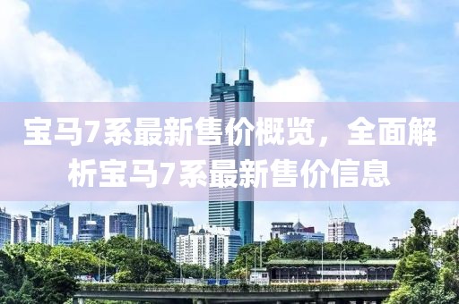 宝马7系最新售价概览，全面解析宝马7系最新售价信息