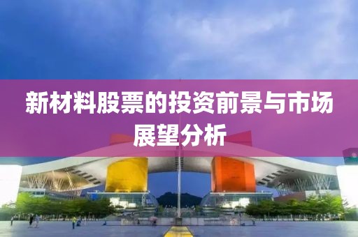 新材料股票的投资前景与市场展望分析