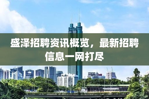 盛泽招聘资讯概览，最新招聘信息一网打尽