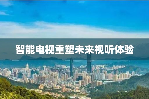 智能电视重塑未来视听体验