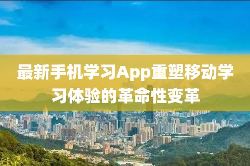 最新手机学习App重塑移动学习体验的革命性变革