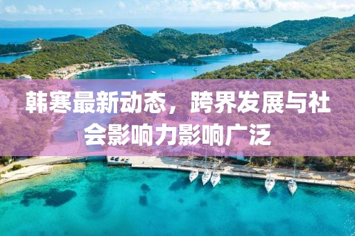 韩寒最新动态，跨界发展与社会影响力影响广泛