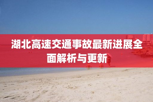 湖北高速交通事故最新进展全面解析与更新