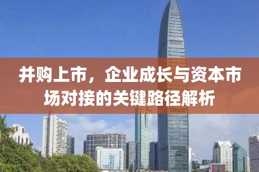 并购上市，企业成长与资本市场对接的关键路径解析