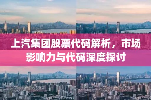 上汽集团股票代码解析，市场影响力与代码深度探讨