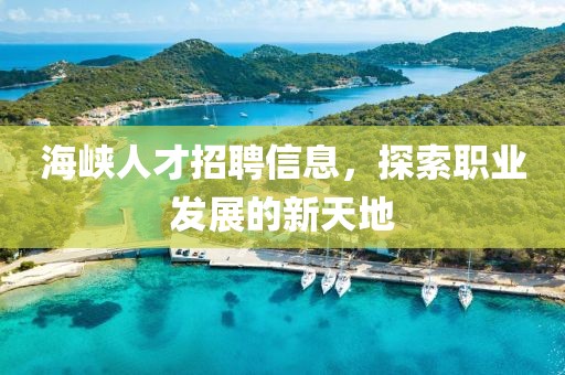 海峡人才招聘信息，探索职业发展的新天地