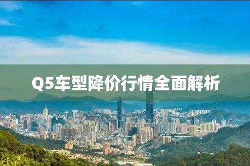 Q5车型降价行情全面解析