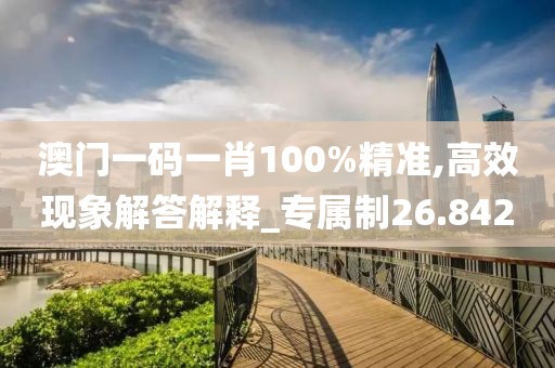 澳门一码一肖100%精准,高效现象解答解释_专属制26.842