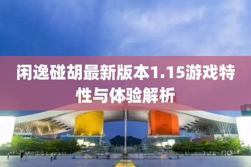 闲逸碰胡最新版本1.15游戏特性与体验解析