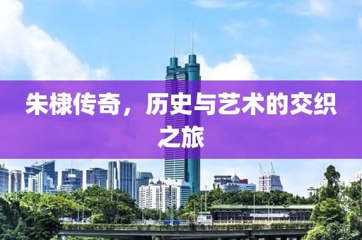 朱棣传奇，历史与艺术的交织之旅