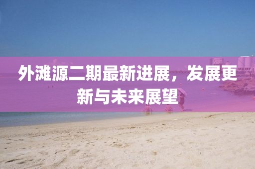 外滩源二期最新进展，发展更新与未来展望