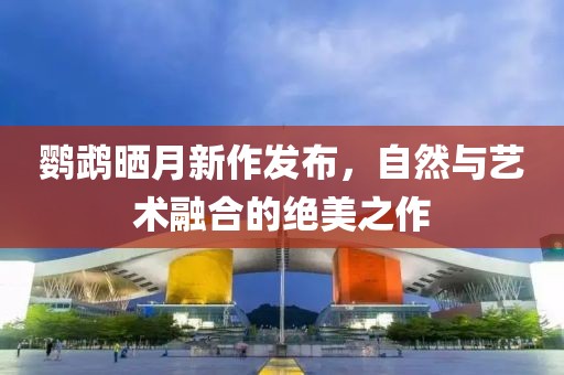 鹦鹉晒月新作发布，自然与艺术融合的绝美之作