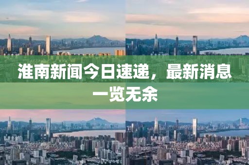 淮南新闻今日速递，最新消息一览无余
