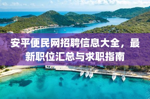 安平便民网招聘信息大全，最新职位汇总与求职指南
