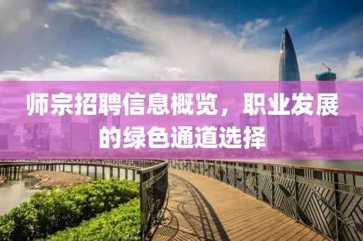 师宗招聘信息概览，职业发展的绿色通道选择