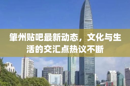 肇州贴吧最新动态，文化与生活的交汇点热议不断