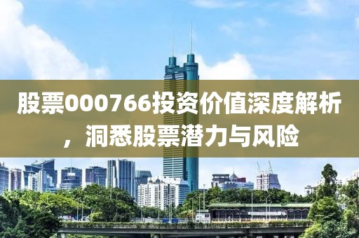 股票000766投资价值深度解析，洞悉股票潜力与风险