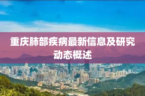 重庆肺部疾病最新信息及研究动态概述