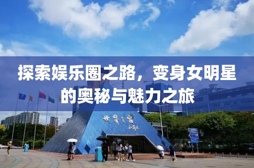 探索娱乐圈之路，变身女明星的奥秘与魅力之旅