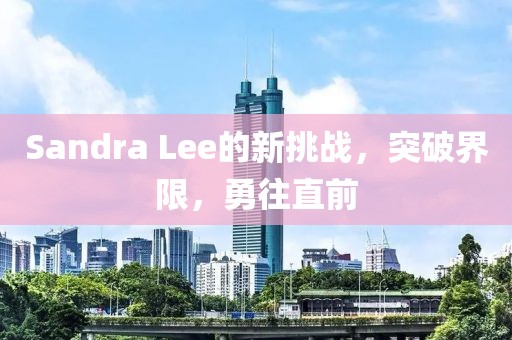 Sandra Lee的新挑战，突破界限，勇往直前