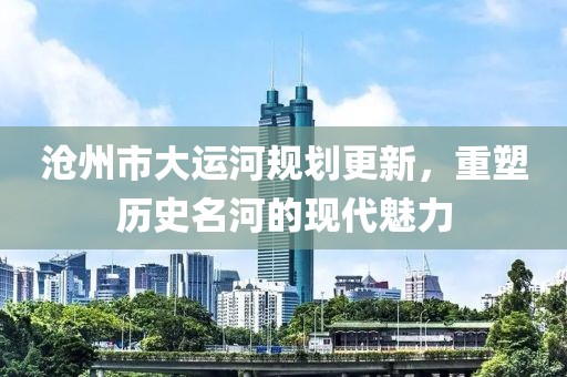 沧州市大运河规划更新，重塑历史名河的现代魅力