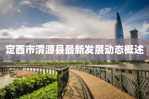 定西市渭源县最新发展动态概述