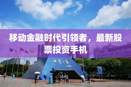 移动金融时代引领者，最新股票投资手机