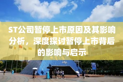 ST公司暂停上市原因及其影响分析，深度探讨暂停上市背后的影响与启示
