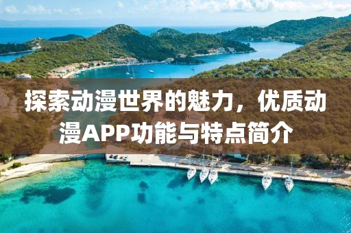 探索动漫世界的魅力，优质动漫APP功能与特点简介