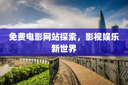 免费电影网站探索，影视娱乐新世界