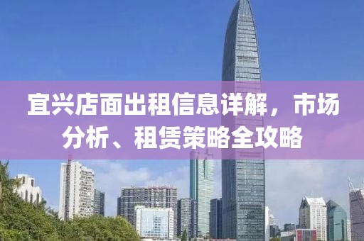 宜兴店面出租信息详解，市场分析、租赁策略全攻略