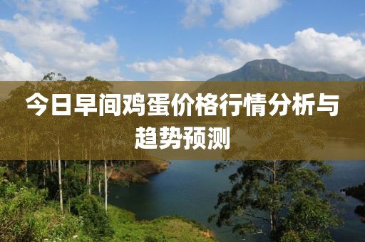 今日早间鸡蛋价格行情分析与趋势预测