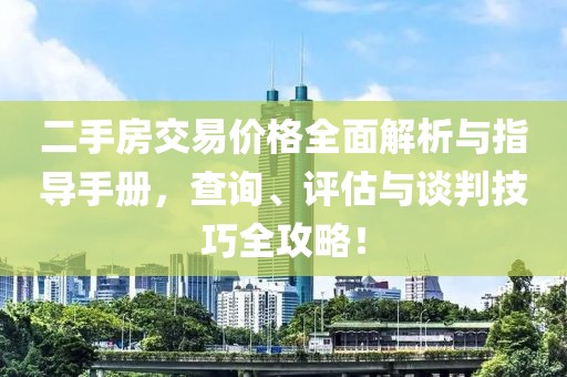 二手房交易价格全面解析与指导手册，查询、评估与谈判技巧全攻略！