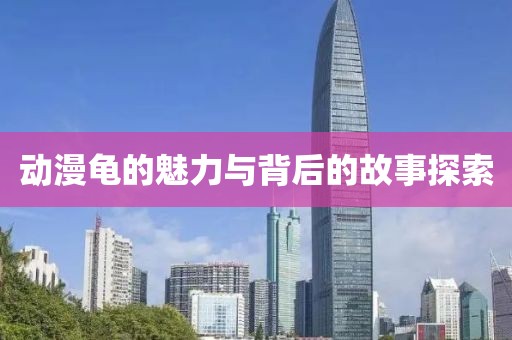 动漫龟的魅力与背后的故事探索