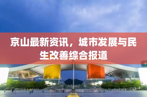 京山最新资讯，城市发展与民生改善综合报道