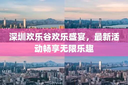 深圳欢乐谷欢乐盛宴，最新活动畅享无限乐趣