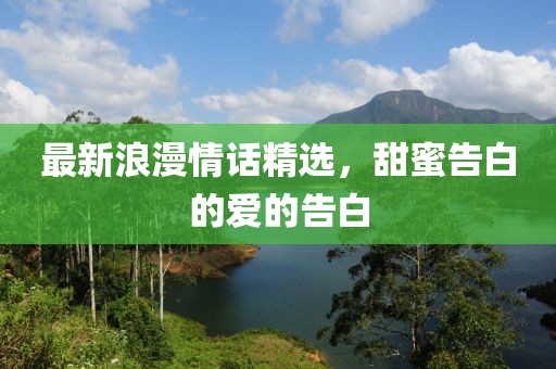 最新浪漫情话精选，甜蜜告白的爱的告白