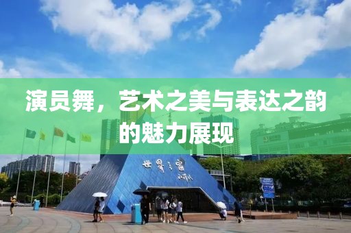 演员舞，艺术之美与表达之韵的魅力展现